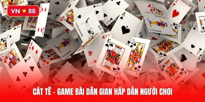 Cát Tê là gì? Chia sẻ bí quyết chơi bài hiệu quả từ cao thủ