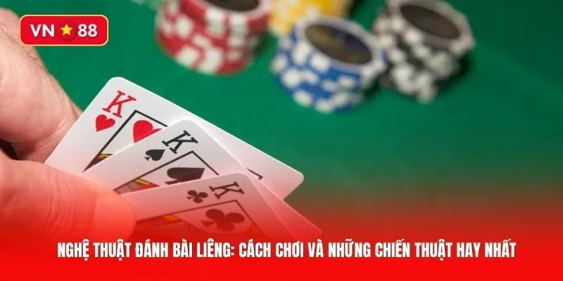 Nghệ thuật đánh bài Liêng: Cách chơi và những chiến thuật hay nhất
